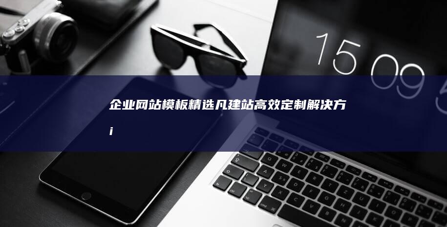 企业网站模板精选：凡建站高效定制解决方案